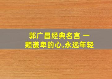 郭广昌经典名言 一颗谦卑的心,永远年轻